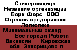 Стикеровщица › Название организации ­ Ворк Форс, ООО › Отрасль предприятия ­ Логистика › Минимальный оклад ­ 27 000 - Все города Работа » Вакансии   . Кировская обл.,Захарищево п.